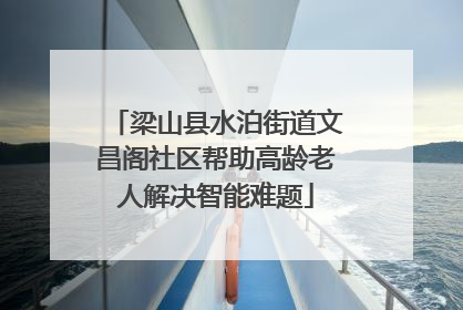 梁山县水泊街道文昌阁社区帮助高龄老人解决智能难题