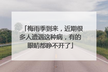 梅雨季到来，近期很多人遭遇这种病，有的眼睛都睁不开了