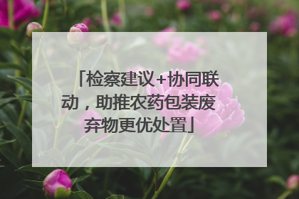 检察建议+协同联动，助推农药包装废弃物更优处置