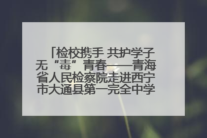 检校携手 共护学子无“毒”青春——青海省人民检察院走进西宁市大通县第一完全中学开展禁毒宣传侧记