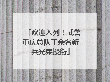欢迎入列！武警重庆总队千余名新兵光荣授衔