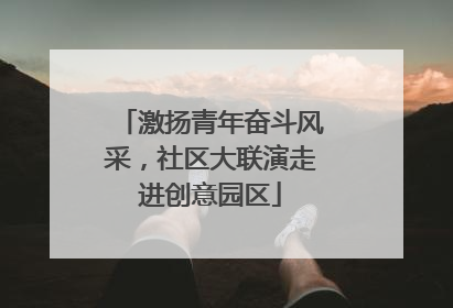 激扬青年奋斗风采，社区大联演走进创意园区