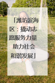 潍坊滨海区：撬动志愿服务力量 助力社会和谐发展