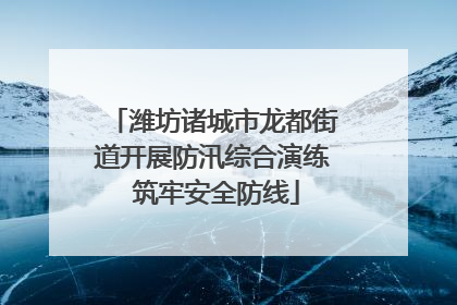 潍坊诸城市龙都街道开展防汛综合演练 筑牢安全防线