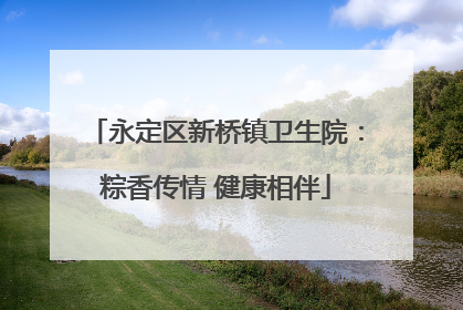 永定区新桥镇卫生院：粽香传情 健康相伴