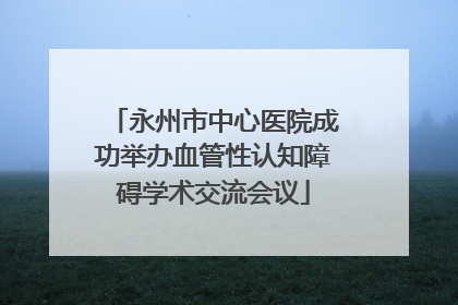 永州市中心医院成功举办血管性认知障碍学术交流会议