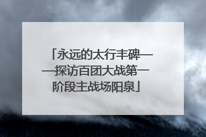 永远的太行丰碑——探访百团大战第一阶段主战场阳泉