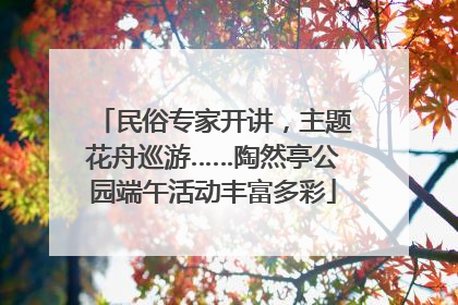 民俗专家开讲，主题花舟巡游……陶然亭公园端午活动丰富多彩