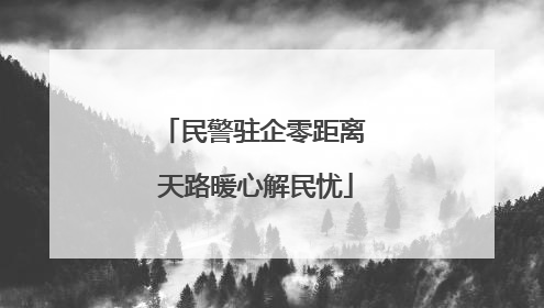 民警驻企零距离 天路暖心解民忧