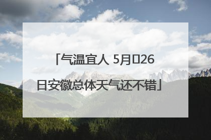 气温宜人 5月﻿26日安徽总体天气还不错