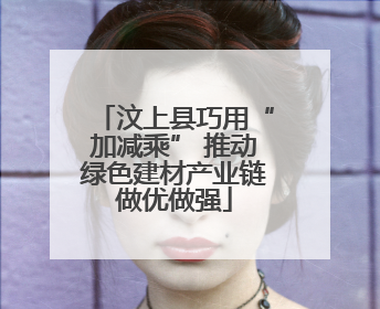 汶上县巧用“加减乘” 推动绿色建材产业链做优做强