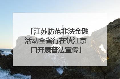 江苏防范非法金融活动全省行在镇江京口开展普法宣传