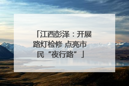 江西彭泽：开展路灯检修 点亮市民“夜行路”