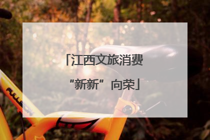 江西文旅消费“新新”向荣