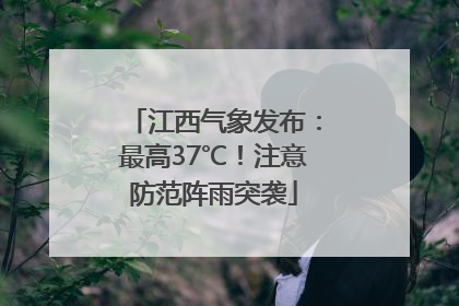 江西气象发布：最高37℃！注意防范阵雨突袭