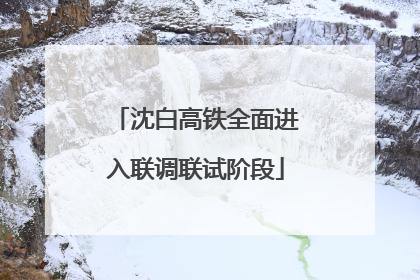 沈白高铁全面进入联调联试阶段