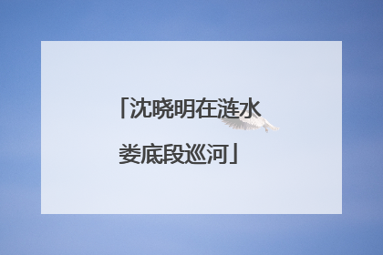 沈晓明在涟水娄底段巡河