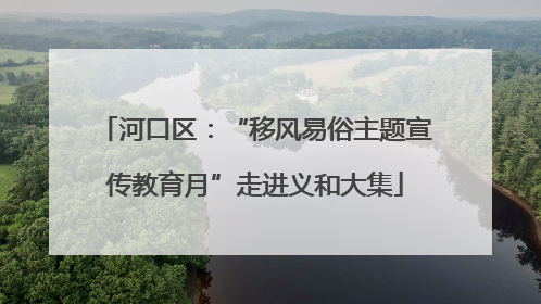 河口区：“移风易俗主题宣传教育月”走进义和大集
