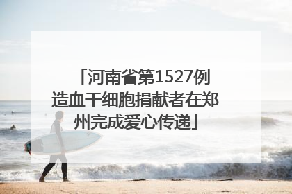 河南省第1527例造血干细胞捐献者在郑州完成爱心传递