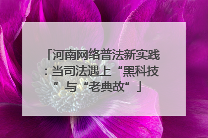 河南网络普法新实践：当司法遇上“黑科技”与“老典故”
