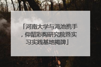 河南大学与渑池携手，仰韶彩陶研究院暨实习实践基地揭牌