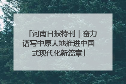 河南日报特刊｜奋力谱写中原大地推进中国式现代化新篇章