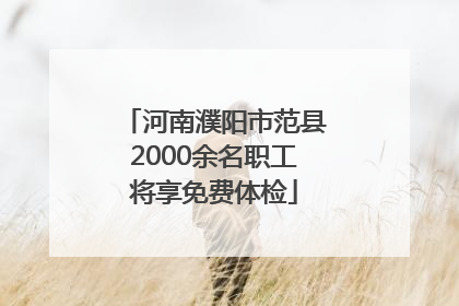 河南濮阳市范县2000余名职工将享免费体检