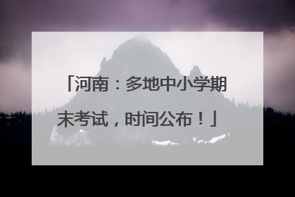 河南：多地中小学期末考试，时间公布！