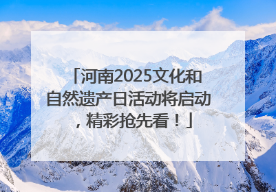 河南2025文化和自然遗产日活动将启动，精彩抢先看！