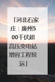 河北石家庄：廉州500千伏超高压变电站增容工程投运
