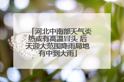 河北中南部天气炎热或有高温冒头 后天迎大范围降雨局地有中到大雨