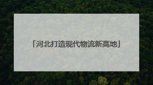 河北打造现代物流新高地