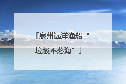泉州远洋渔船“垃圾不落海”