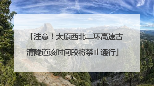 注意！太原西北二环高速古清隧道该时间段将禁止通行