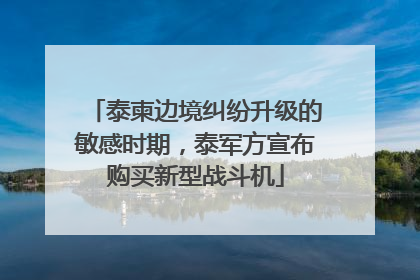 泰柬边境纠纷升级的敏感时期，泰军方宣布购买新型战斗机