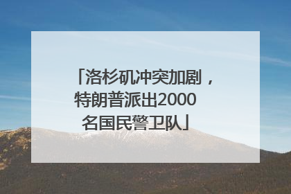 洛杉矶冲突加剧，特朗普派出2000名国民警卫队