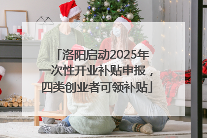 洛阳启动2025年一次性开业补贴申报，四类创业者可领补贴