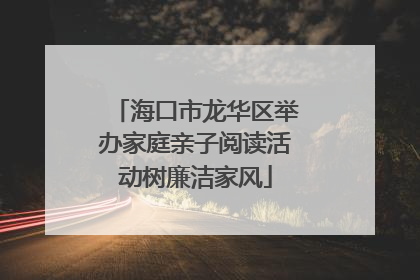 海口市龙华区举办家庭亲子阅读活动树廉洁家风