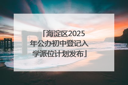 海淀区2025年公办初中登记入学派位计划发布