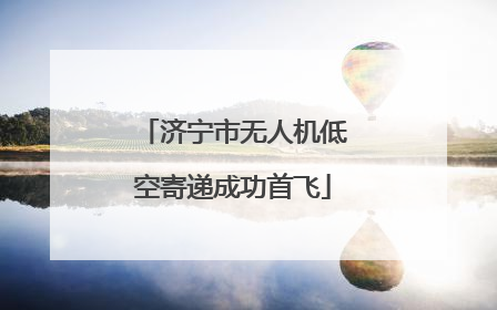 济宁市无人机低空寄递成功首飞