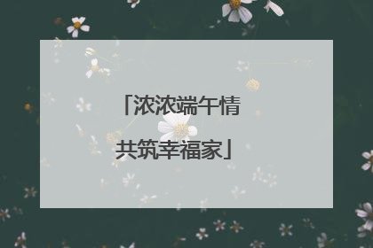 浓浓端午情 共筑幸福家