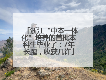 浙江“中本一体化”培养的首批本科生毕业了：7年长跑，收获几许