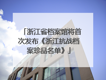 浙江省档案馆将首次发布《浙江抗战档案珍品名单》