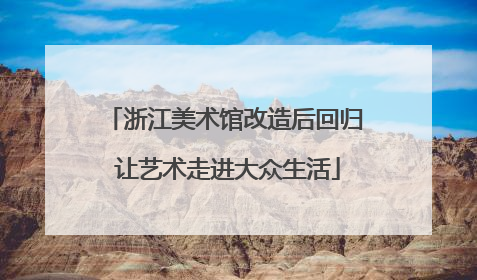 浙江美术馆改造后回归 让艺术走进大众生活