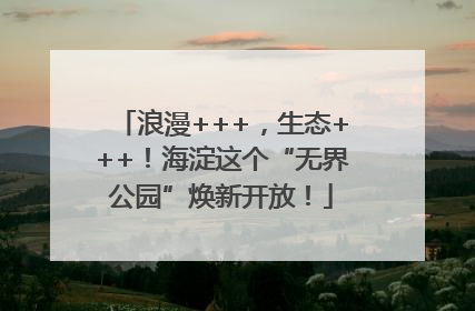 浪漫+++，生态+++！海淀这个“无界公园”焕新开放！