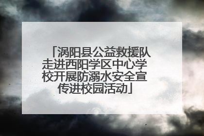 涡阳县公益救援队走进西阳学区中心学校开展防溺水安全宣传进校园活动