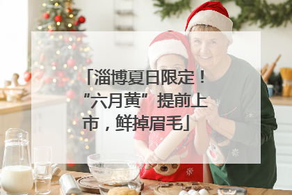 淄博夏日限定！“六月黄”提前上市，鲜掉眉毛