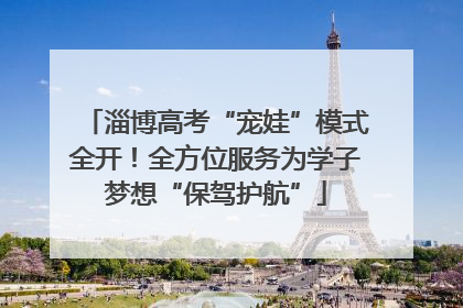 淄博高考“宠娃”模式全开！全方位服务为学子梦想“保驾护航”