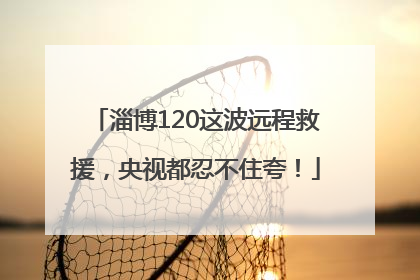 淄博120这波远程救援，央视都忍不住夸！