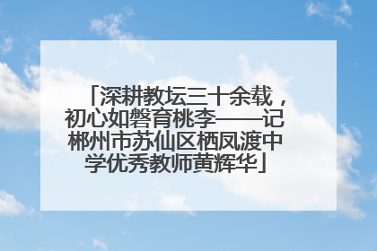 深耕教坛三十余载，初心如磐育桃李——记郴州市苏仙区栖凤渡中学优秀教师黄辉华